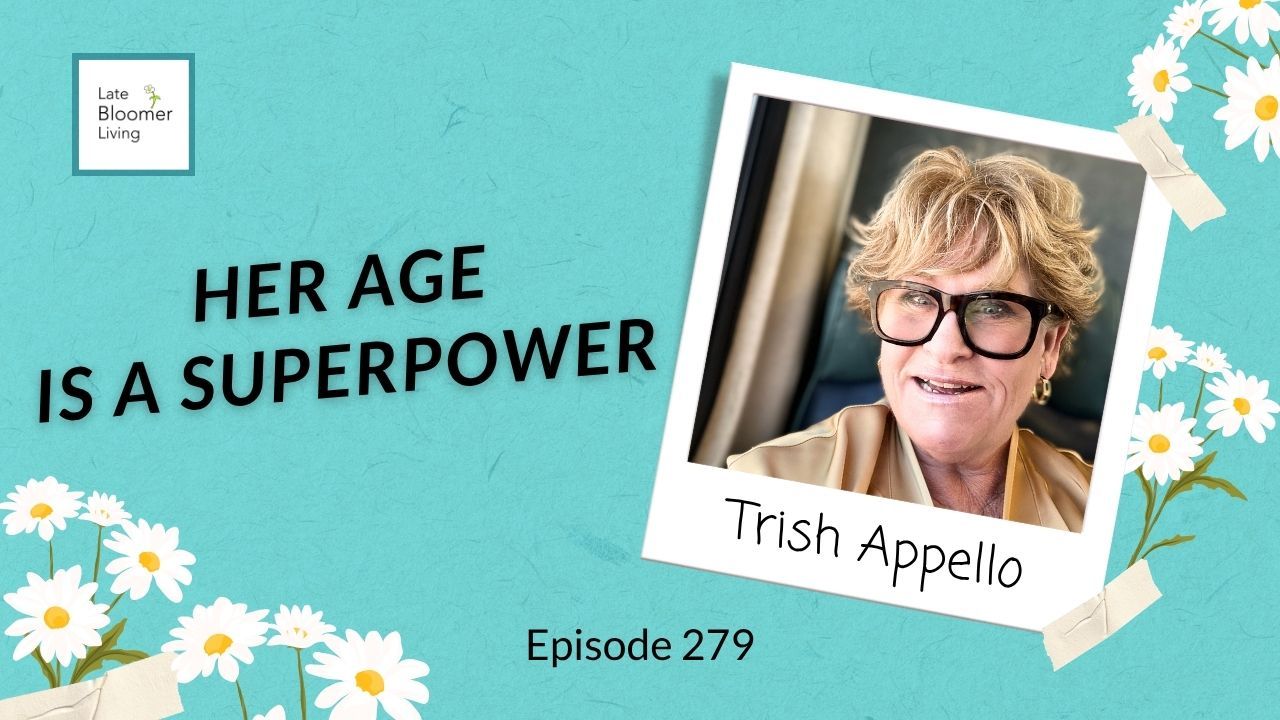 Late Bloomer Living podcast Episode 279 guest Trish Appello, creator of The EffYou 50s comedy series, with the text 'Her Age Is a Superpower' on a teal background with daisies.