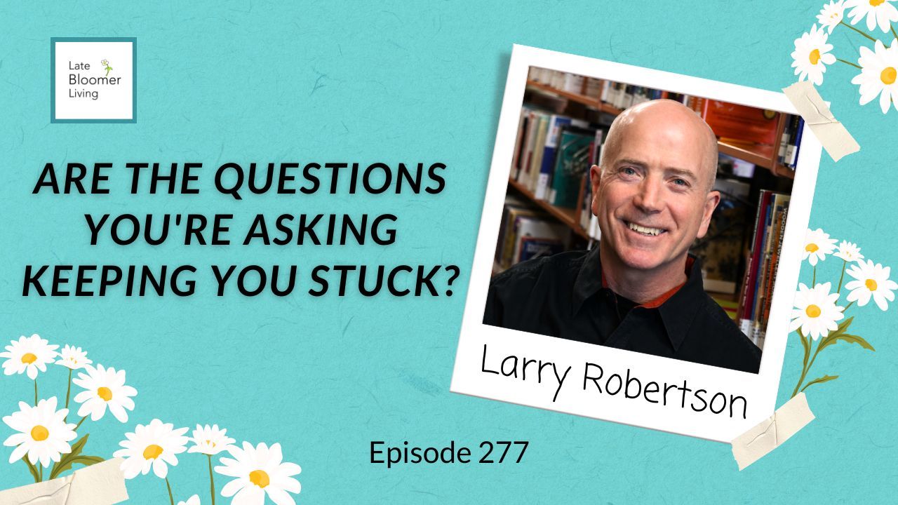 Late Bloomer Living podcast Episode 277 promotional graphic. Teal background with white daisy illustrations. Text reads: "Are the Questions You're Asking Keeping You Stuck?" Polaroid-style photo of guest Larry Robertson, author of Great Question, smiling in front of a bookshelf.