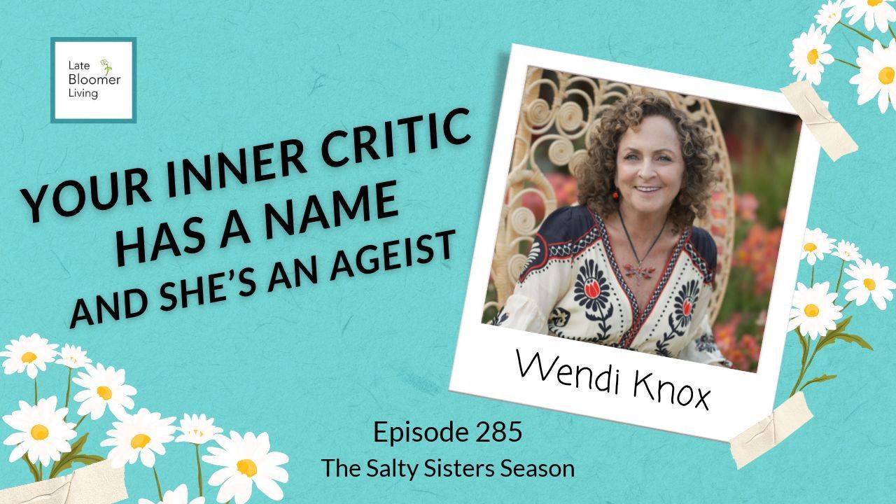 Late Bloomer Living podcast Episode 285, The Salty Sisters Season: "Your Inner Critic Has a Name and She's an Ageist," featuring author Wendi Knox. Wendi is shown smiling in a Polaroid-style photo, wearing a dragonfly pendant, on a turquoise background with white daisies.