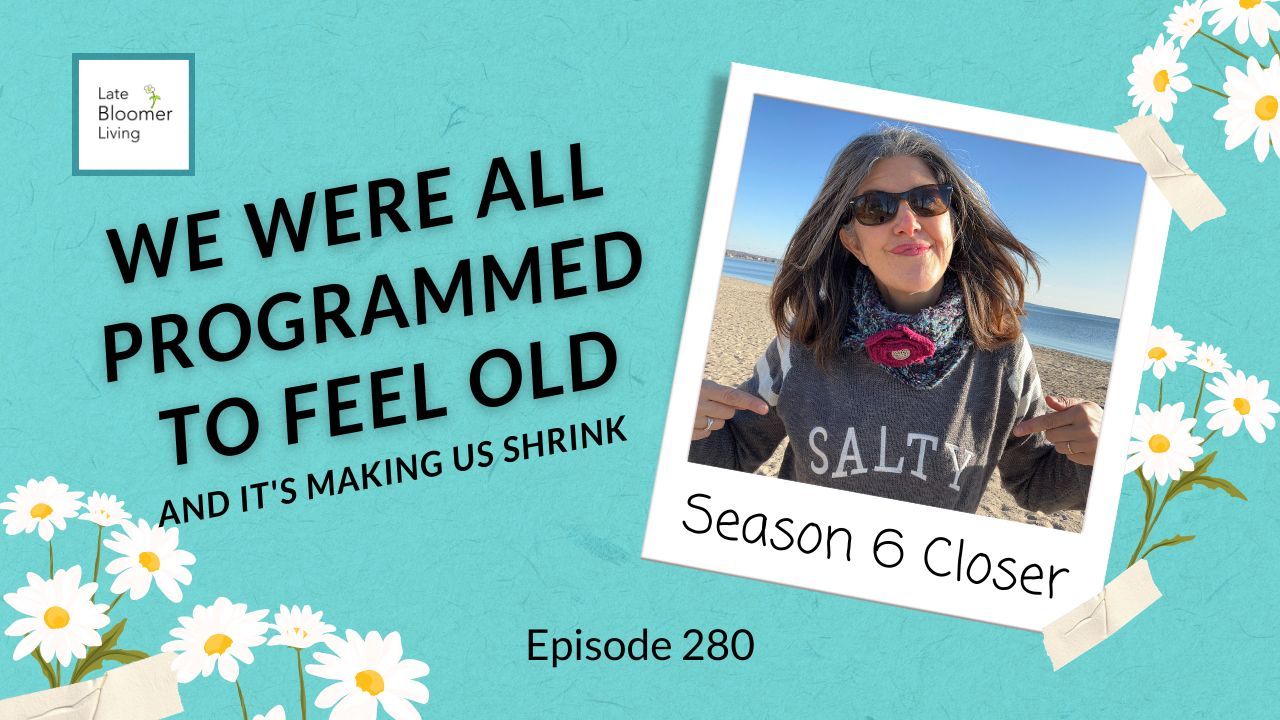 Late Bloomer Living podcast Episode 280 graphic. Yvonne Marchese stands at the beach in a gray "Salty" sweatshirt, smiling. Text reads: We Were All Programmed to Feel Old — And It's Making Us Shrink. Season 6 Closer.