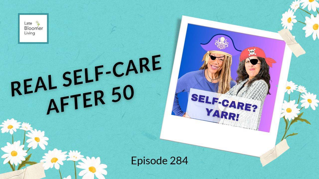 Late Bloomer Living Episode 284 "Real Self-Care After 50" graphic with co-hosts Cat Corchado and Yvonne Marchese in pirate hats and eye patches holding a "Self-Care? Yarr!" sign.