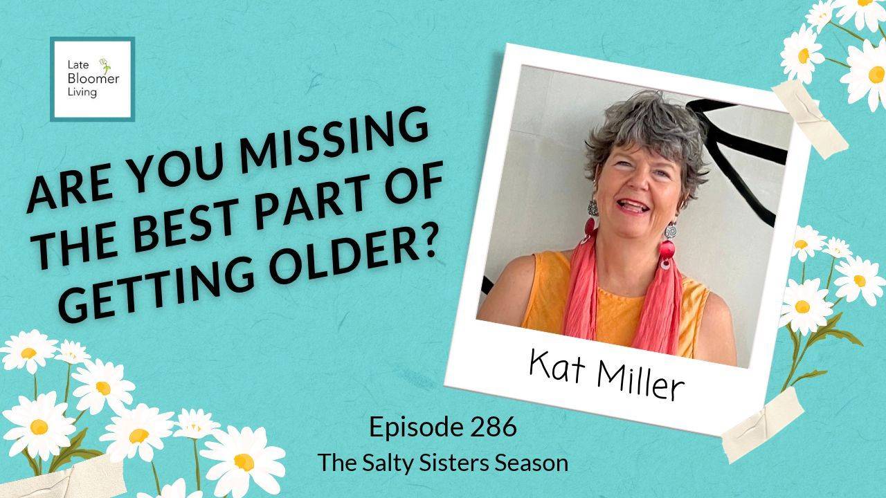 Late Bloomer Living podcast Episode 286 graphic asking "Are you missing the best part of getting older?" with a smiling photo of guest Kat Miller, founder of Age Freely. Part of The Salty Sisters Season, a conversation about ageism and aging freely for women over 50.