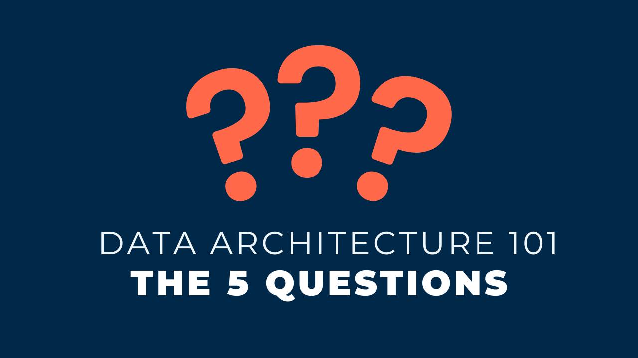 Kahan Data Solutions | Data Architecture 101: The 5 Key Questions