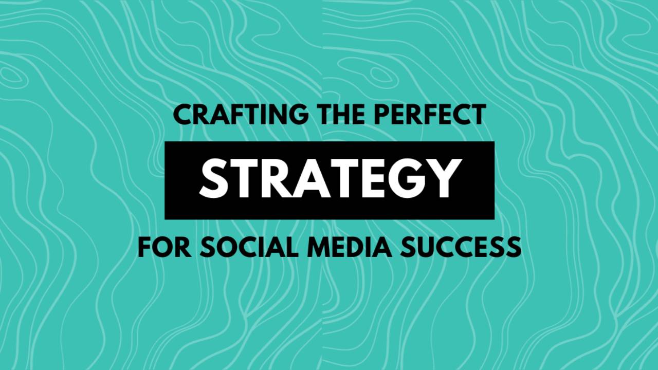 Crafting the Perfect Strategy for Social Media Success
