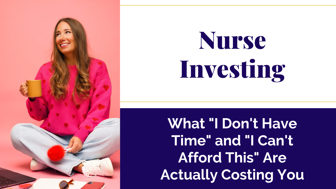 Nurse investing: what "I don't have time" and "I can't afford this" are actually costing you