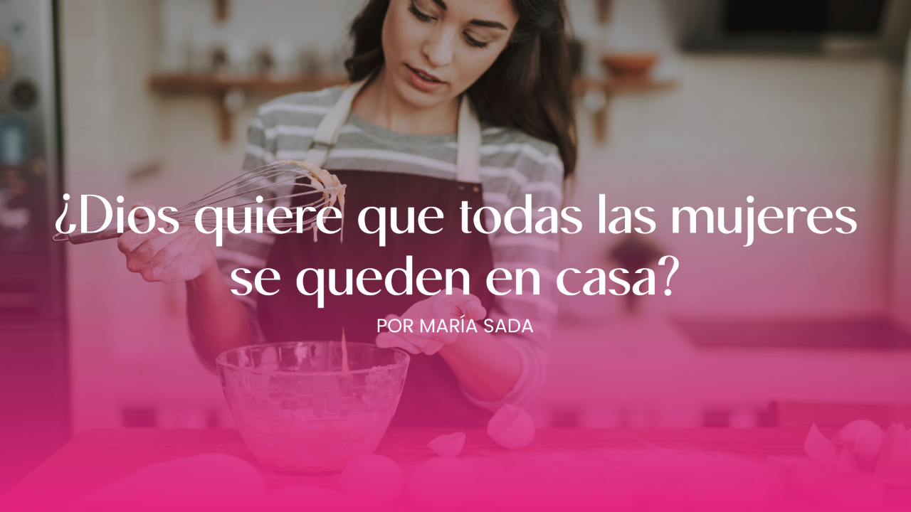 ¿Dios quiere que todas las mujeres se queden en casa?
