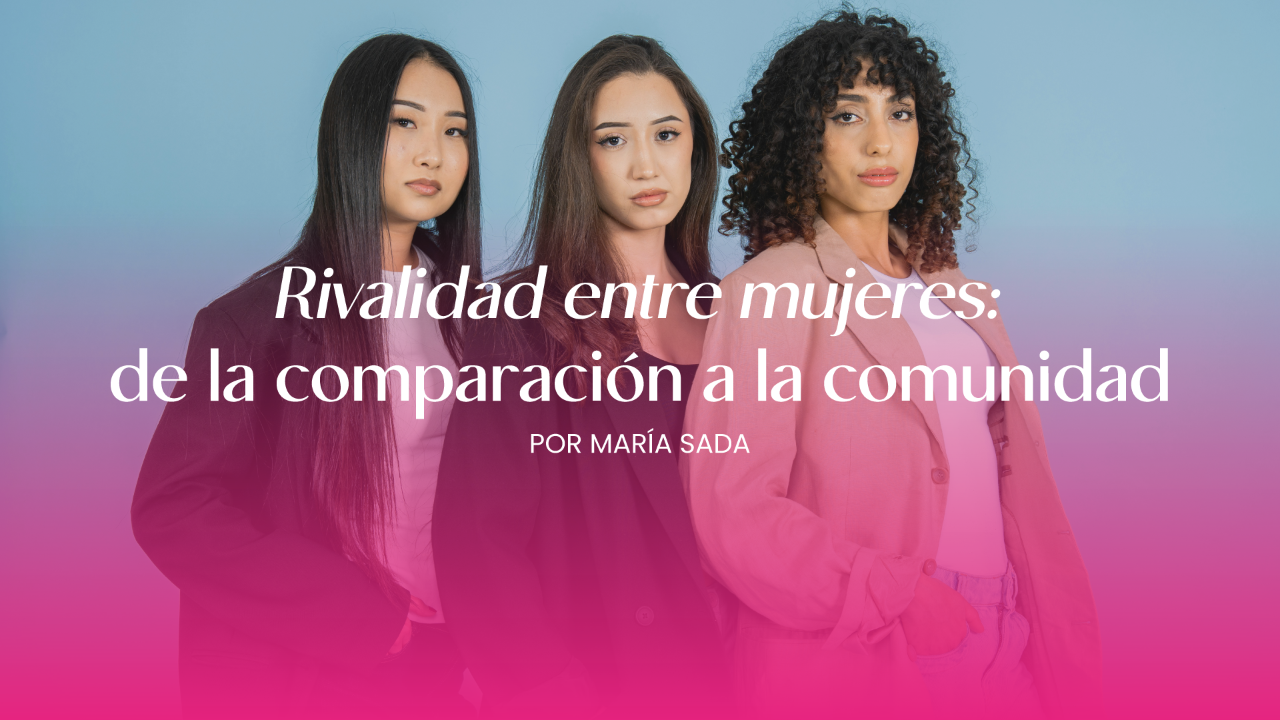 Rivalidad entre mujeres: de la comparación a la comunidad