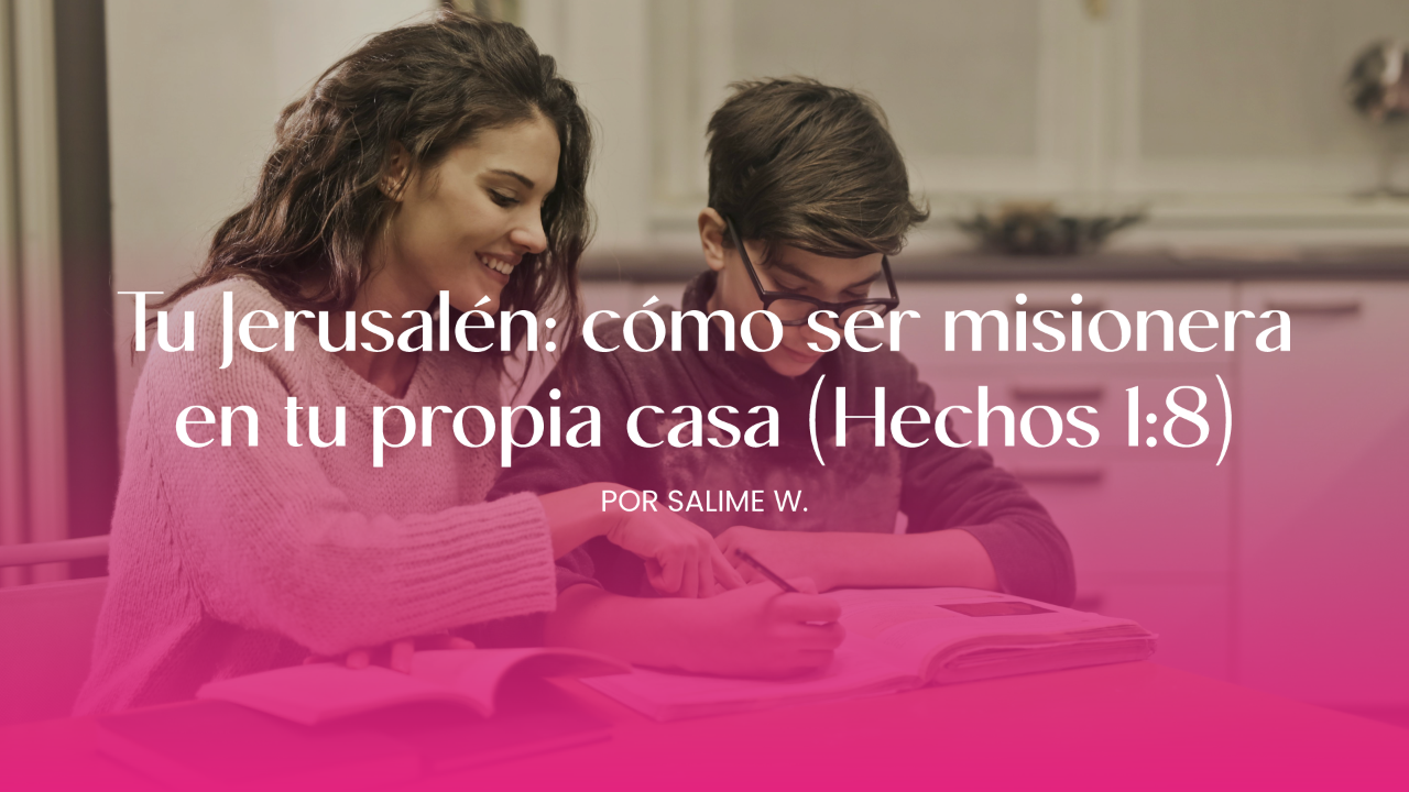Tu Jerusalén: cómo ser misionera en tu propia casa (Hechos 1:8)