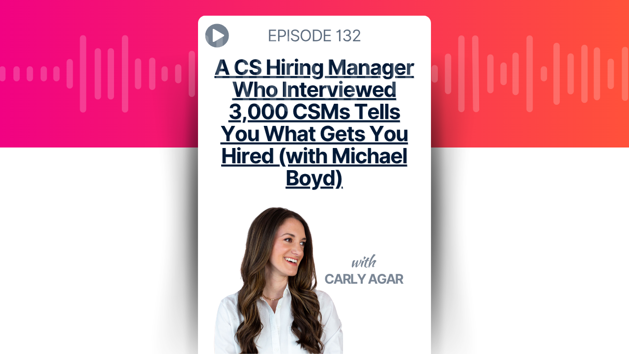 A CS Hiring Manager Who Interviewed 3,000 CSMs Tells You What Gets You Hired (with Michael Boyd)