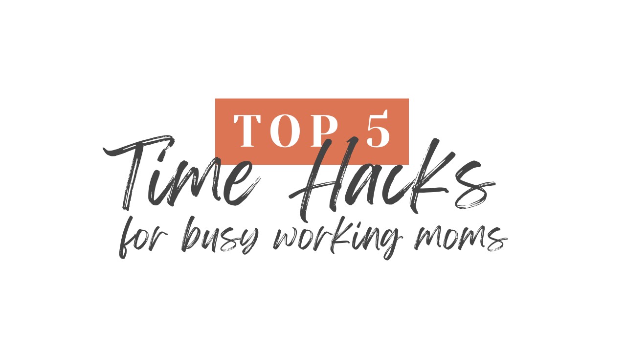 Top 5 Time Hacks for Busy Working Moms