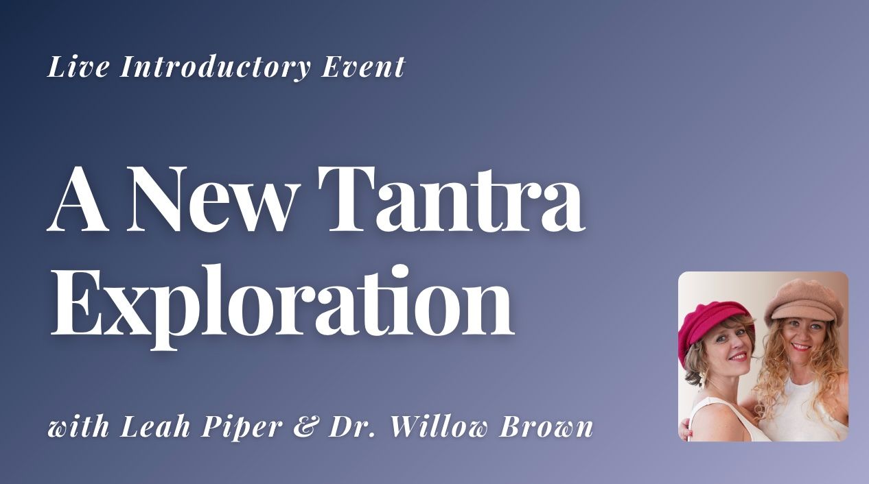 A New Tantra Exploration with Leah Piper and Dr. Willow Brown