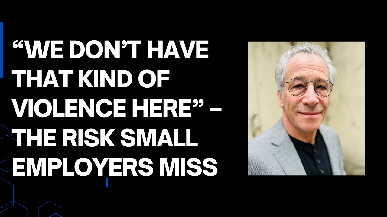 “We Don’t Have That Kind Of Violence Here” – The Risk Small Employers Miss
