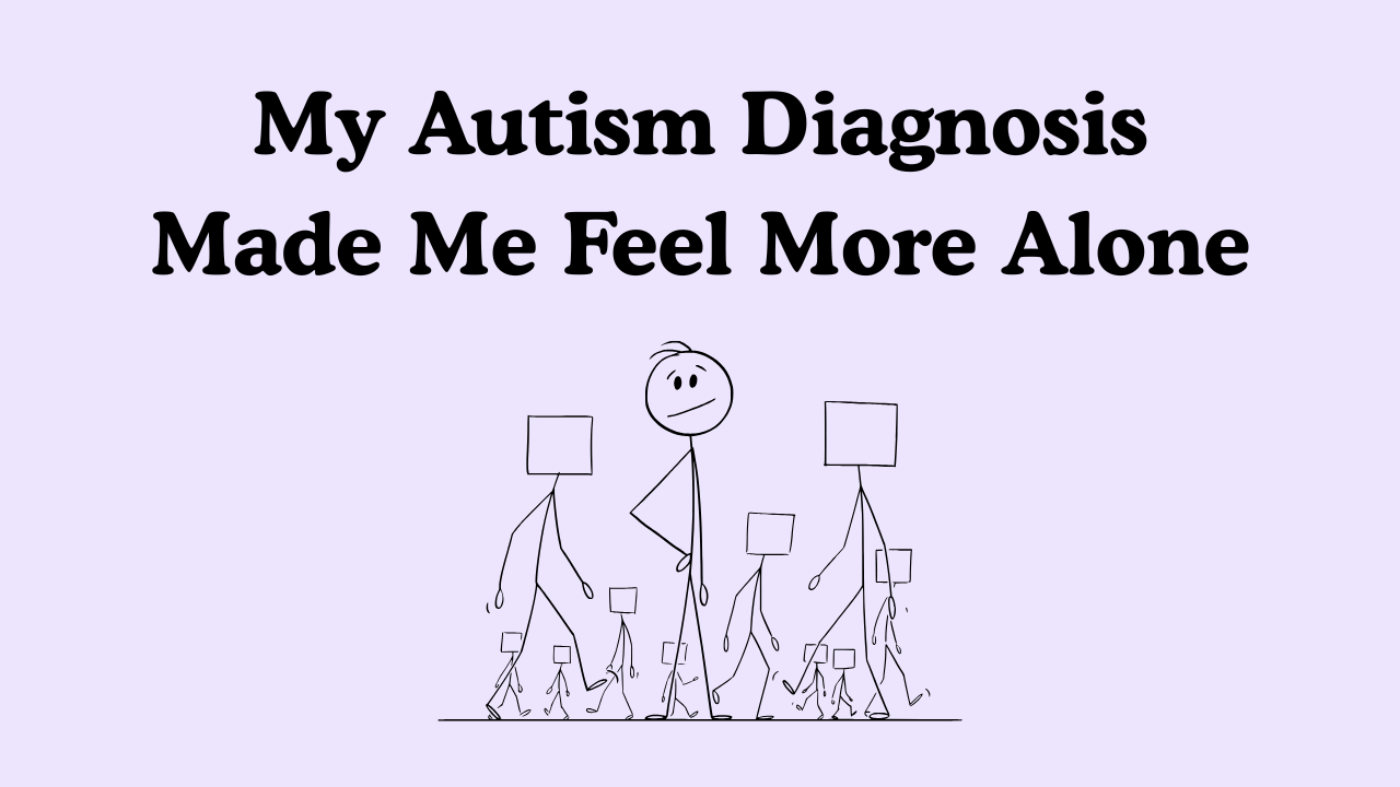 My Autism Diagnosis Made Me Feel More Alone