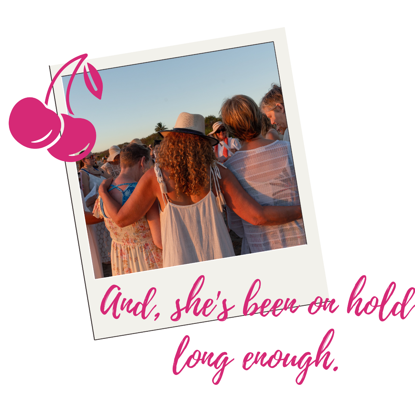 Women gathered arm in arm on the beach. And, she's been on hold long enough.