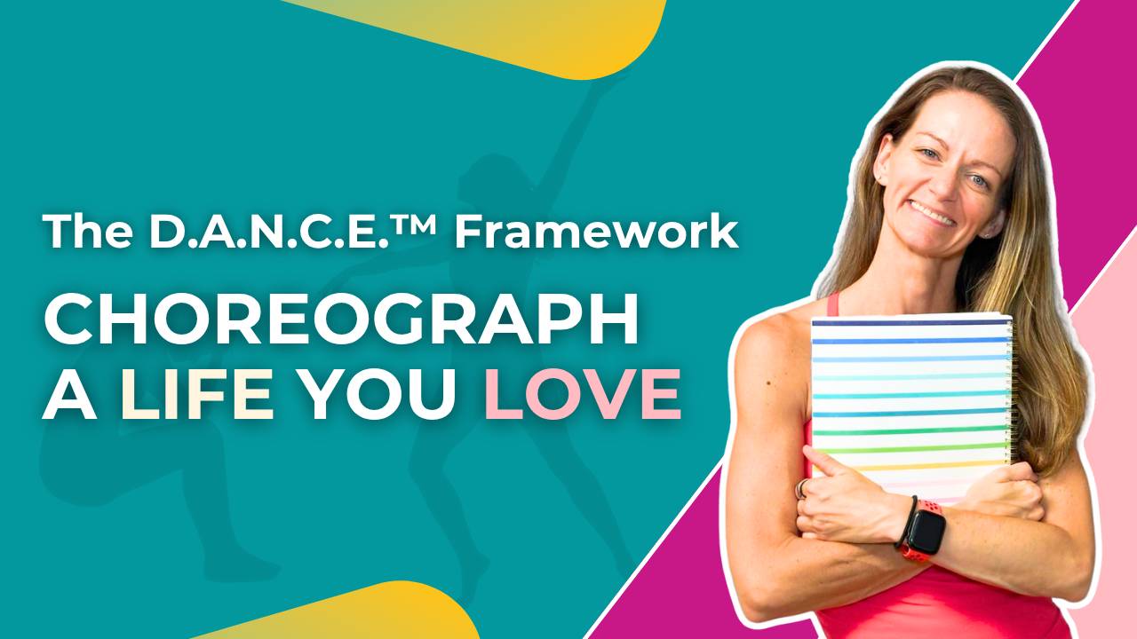 The D.A.N.C.E.™ Framework: Choreograph a Life You Love