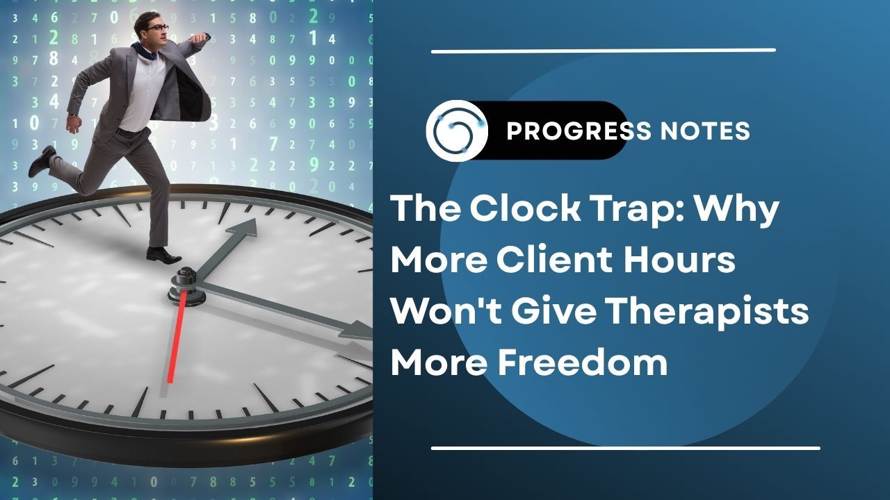 The Clock Trap: Why More Client Hours Won't Give Therapists More Freedom