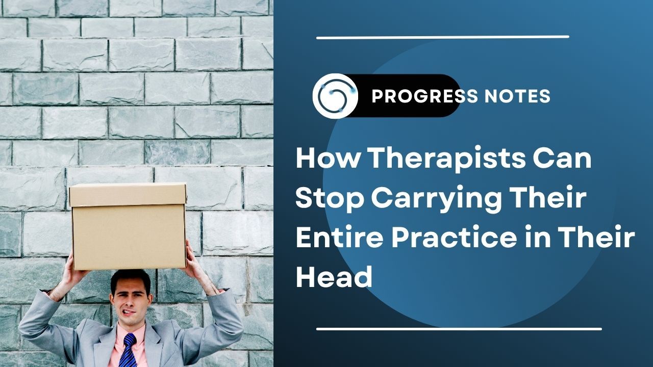 How Therapists Can Stop Carrying Their Entire Practice in Their Head 