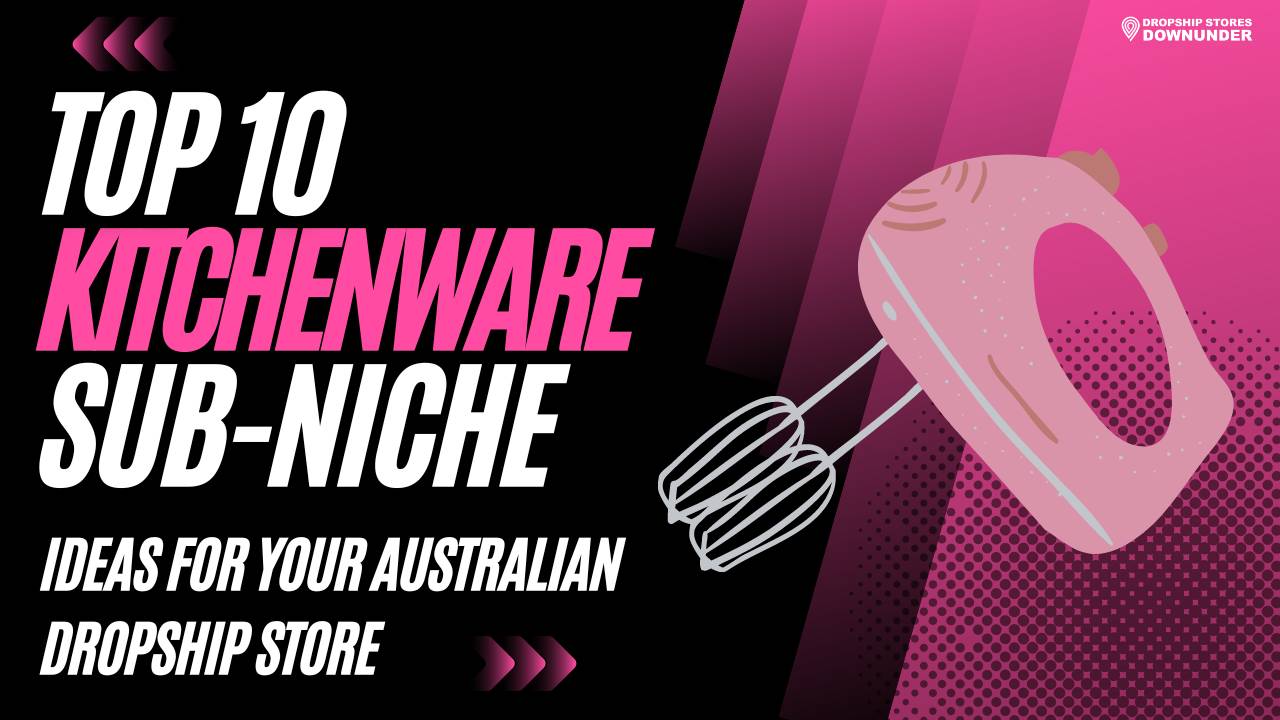 Top 10 Kitchenware SubNiche Ideas For Your Australian Dropship Store