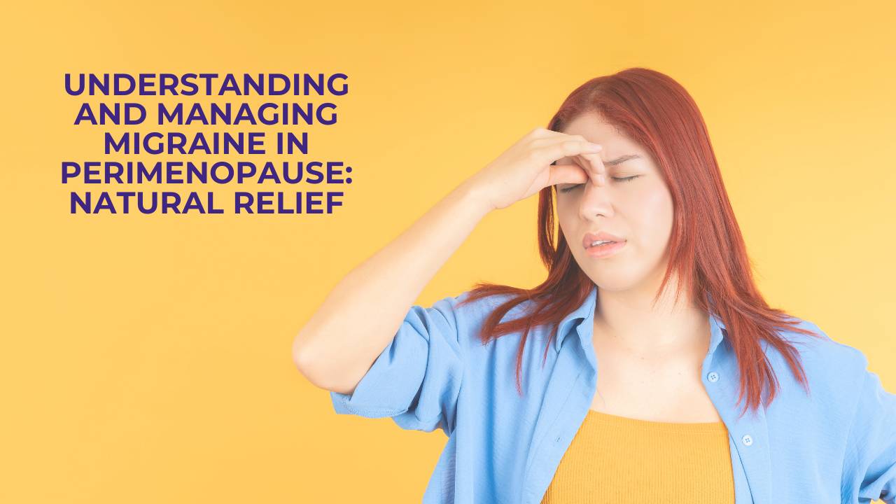 UNDERSTANDING AND MANAGING MIGRAINE IN PERIMENOPAUSE: NATURAL RELIEF