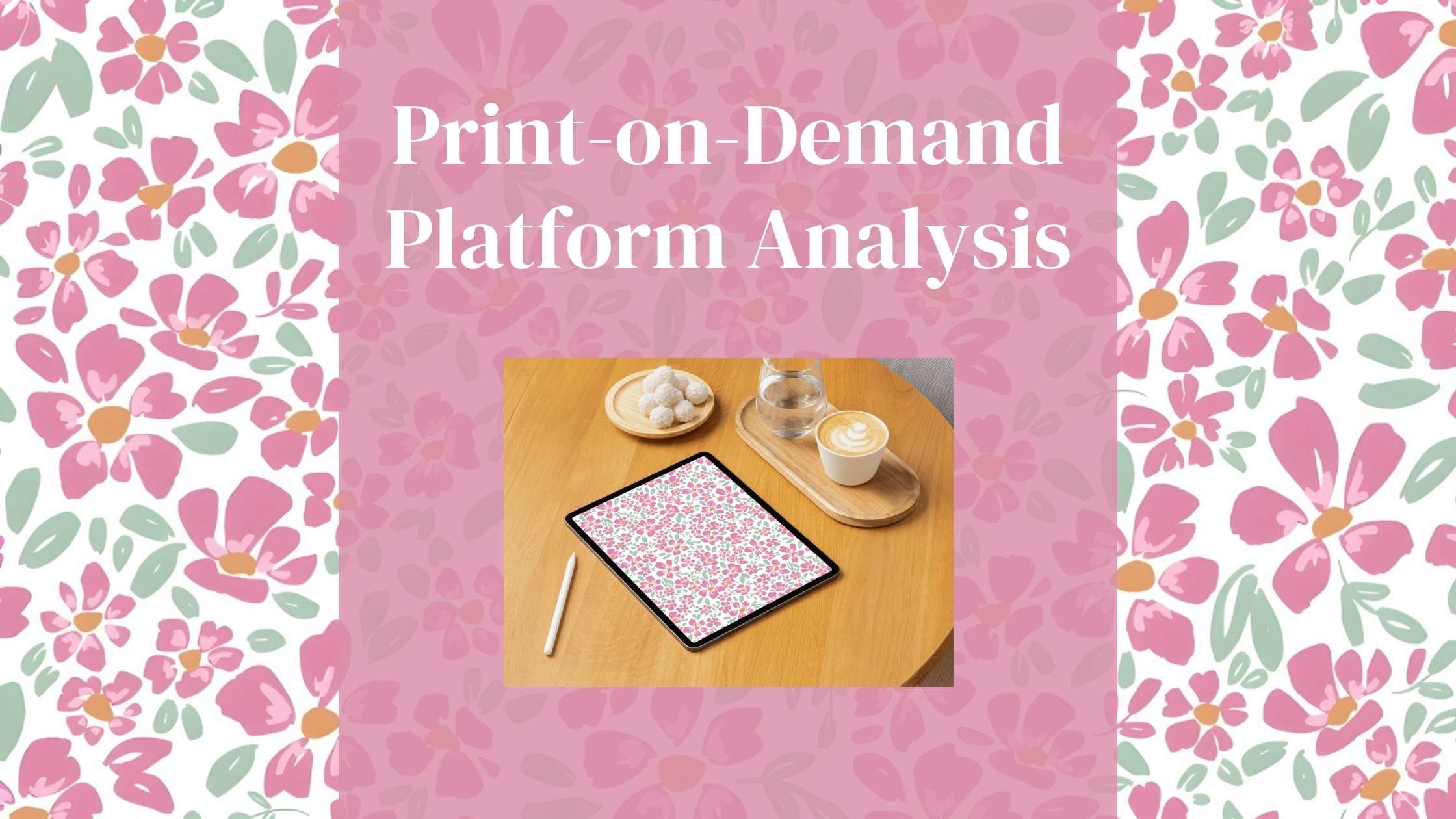Print-on-Demand Platform Analysis blog post banner featuring a floral surface pattern design displayed on an iPad tablet, styled with a latte, water glass, and powdered sugar cookies on a wooden tray, surrounded by a pink ditsy floral pattern border
