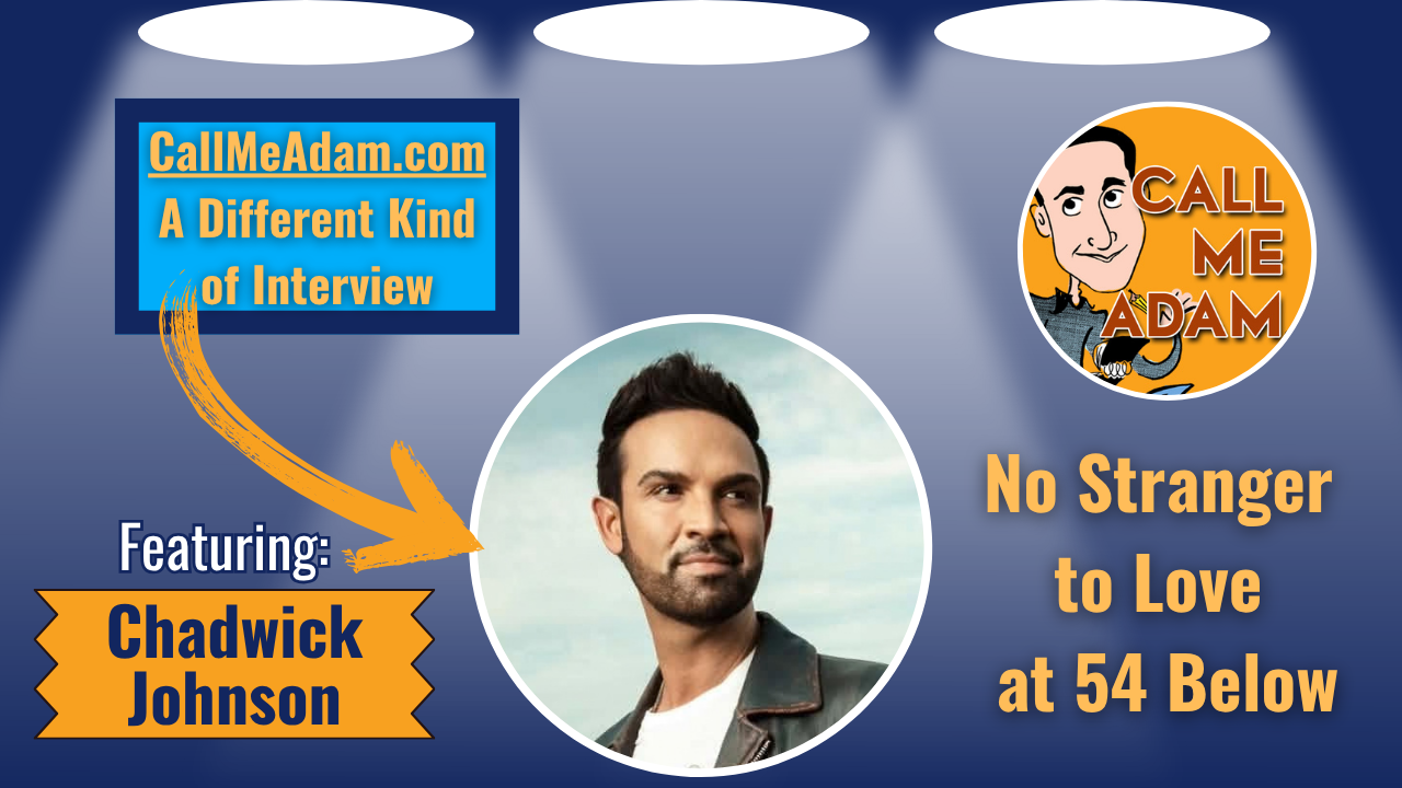 Call Me Adam Featured Interview Artwork. Call Me Adam Logo right. Left box says A Different Kind of Interview. Chadwick Johnson’s headshot. Interview Title: No Stranger To Love at 54 Below
