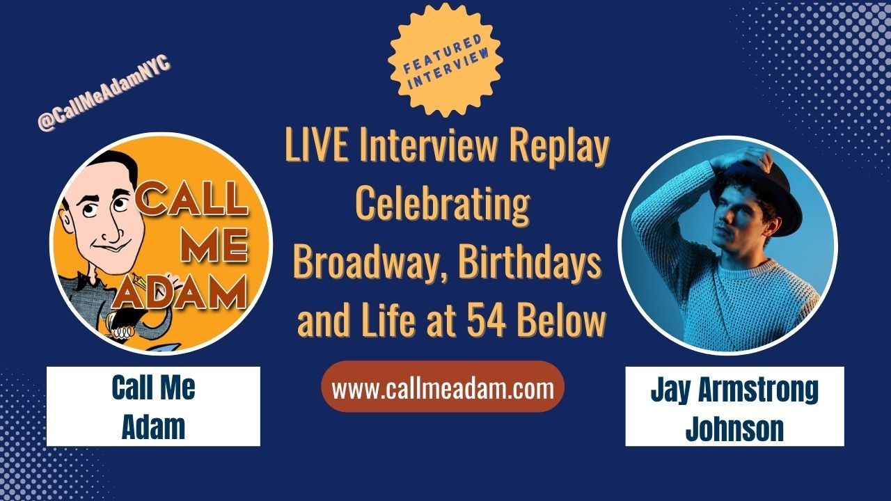 Call Me Adam Featured Interview Artwork, Call Me Adam logo. Jay Armstrong Johnson’s headshot. Interview Title: Live Interview Replay: Celebrating Broadway, Birthdays & Life at Feinstein's 54 Below, www.callmeadam.com