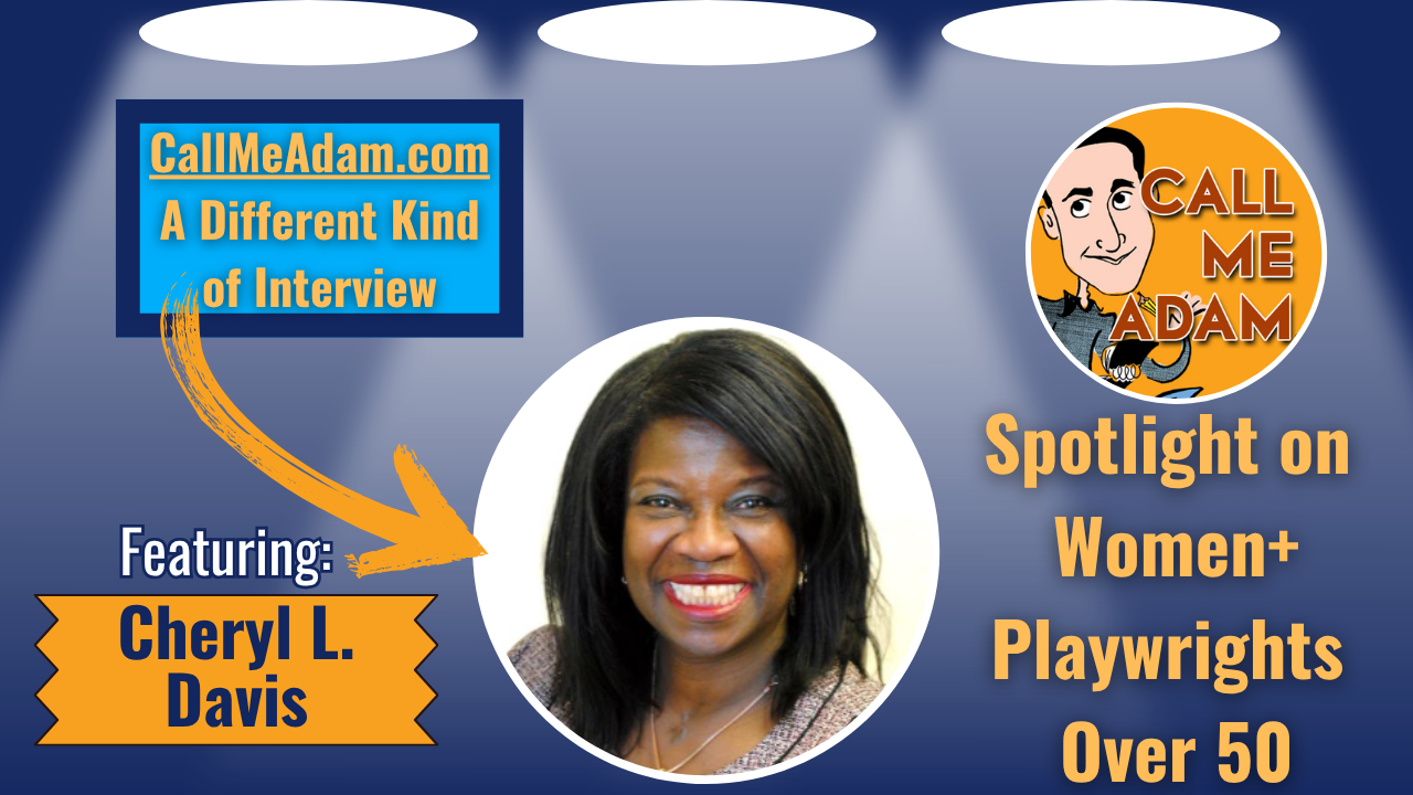 Call Me Adam Featured Interview Artwork. Call Me Adam Logo right. Left box says A Different Kind of Interview. Cheryl L. Davis’s headshot. Interview Title: Shining a Spotlight on Women Playwrights Over 50