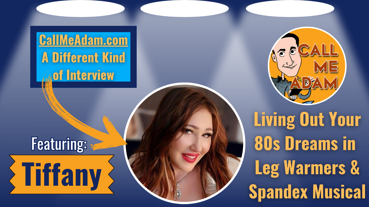 Call Me Adam Featured Interview Artwork. Call Me Adam Logo right. Left box says A Different Kind of Interview. Tiffany’s headshot. Interview Title: Living Out Your 80s Dreams in Leg Warmers & Spandex the Musical
