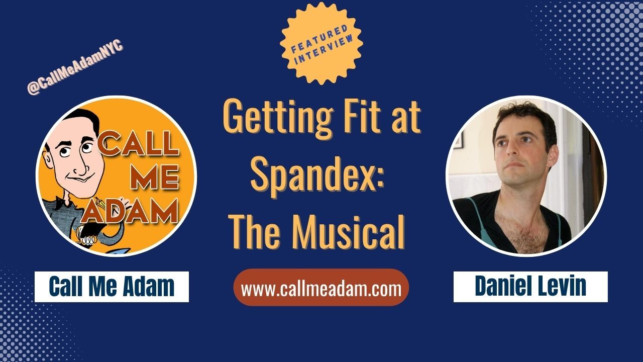 Call Me Adam Featured Interview Artwork, Call Me Adam logo. Daniel Levin's headshot. Interview Title: Getting Fit at Spandex The Musical, www.callmeadam.com