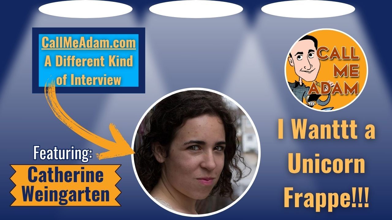 Call Me Adam Featured Interview Artwork. Call Me Adam Logo right. Left box says A Different Kind of Interview. Catherine Weingarten’s headshot. Interview Title: I Wanttt a Unicorn Frappe!!!