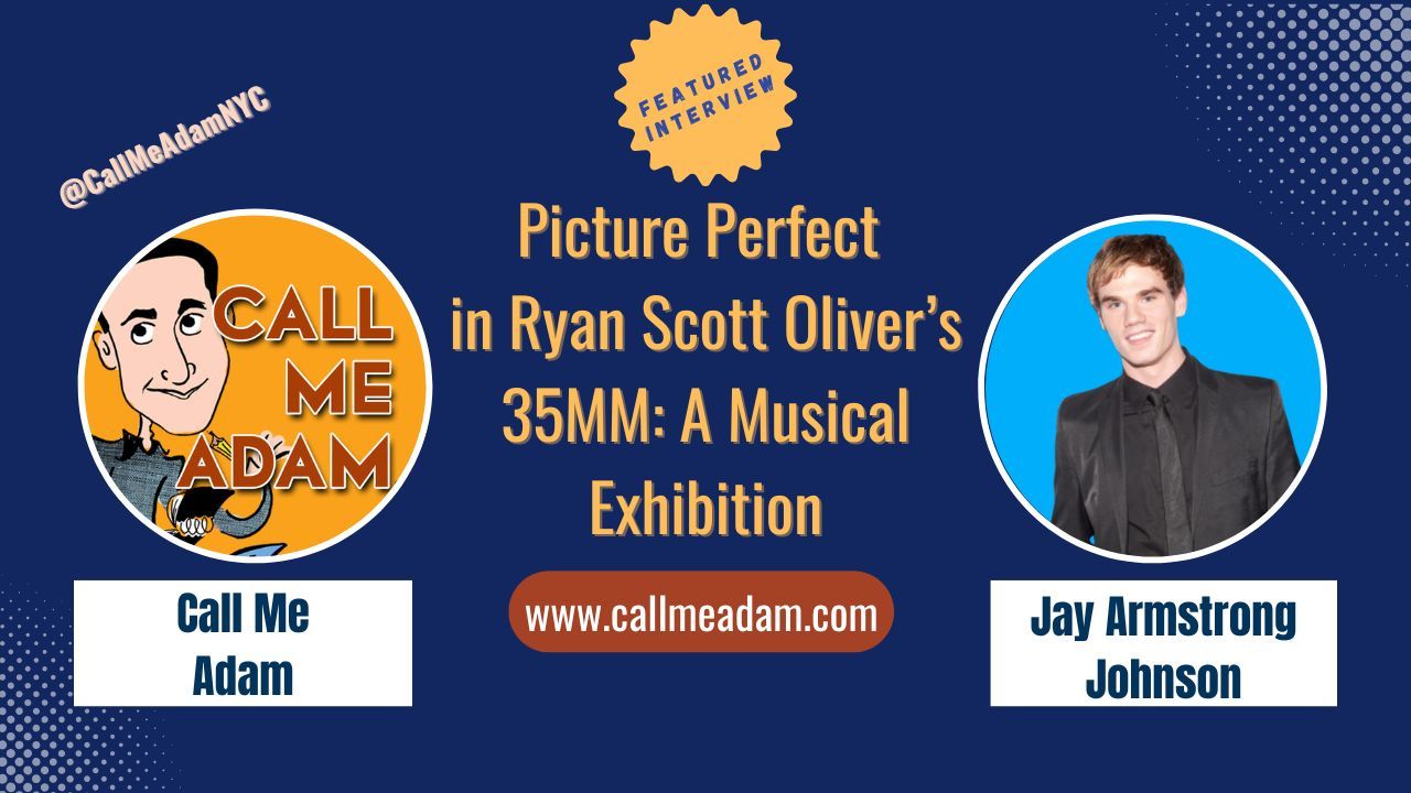 Call Me Adam Featured Interview Artwork, Call Me Adam logo. Jay Armstrong Johnson’s headshot. Interview Title: Picture Perfect in Ryan Scott Oliver's 35MM: A Musical Exhibition, www.callmeadam.com