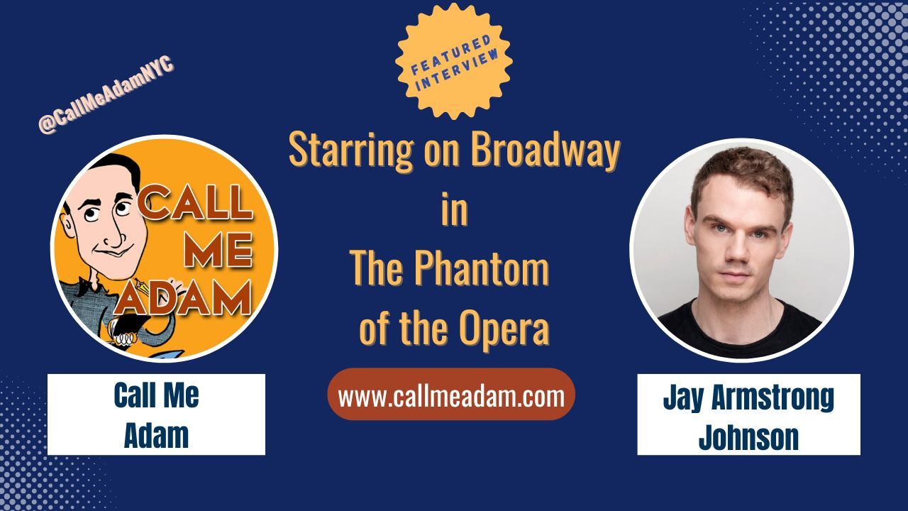 Call Me Adam Featured Interview Artwork, Call Me Adam logo. Jay Armstrong Johnson’s headshot. Interview Title: Starring on Broadway in The Phantom of the Opera, www.callmeadam.com