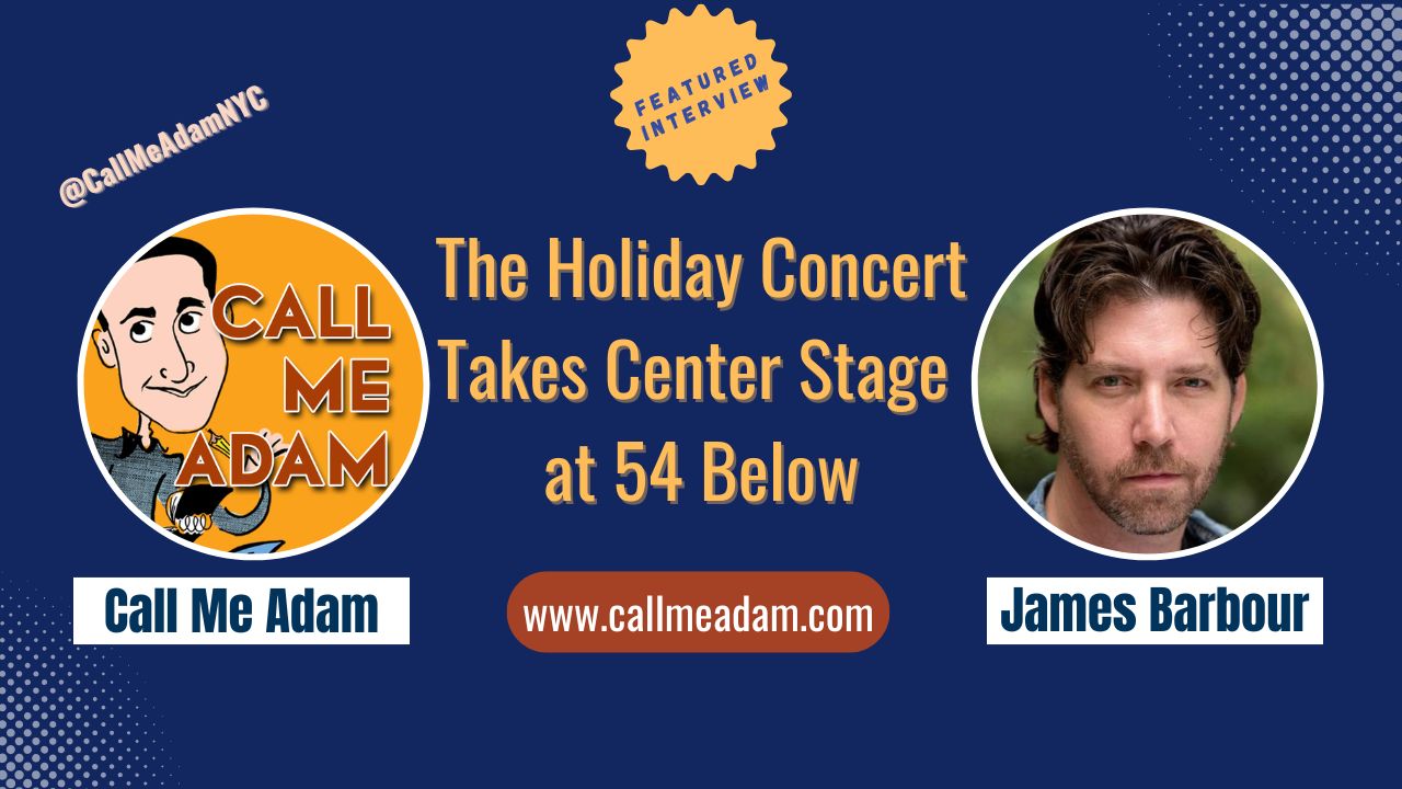 Call Me Adam Featured Interview Artwork, Call Me Adam logo. James Barbour's headshot. Interview Title: The Holiday Concert Takes Center Stage at 54 Below, www.callmeadam.com