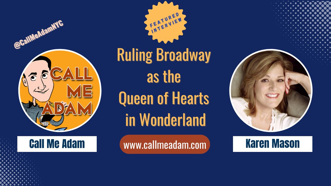 Call Me Adam Featured Interview Artwork, Call Me Adam logo. Karen Mason’s headshot. Interview Title: Ruling Broadway as The Queen of Hearts in Wonderland , www.callmeadam.com
