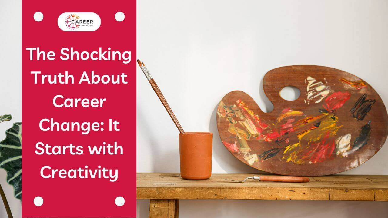 The Shocking Truth About Career Change It Starts with Creativity