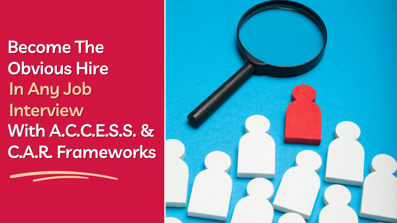 Learn how to use the A.C.C.E.S.S. and C.A.R. interview frameworks to answer confidently, tell stronger stories, stand out, and become the obvious hire.