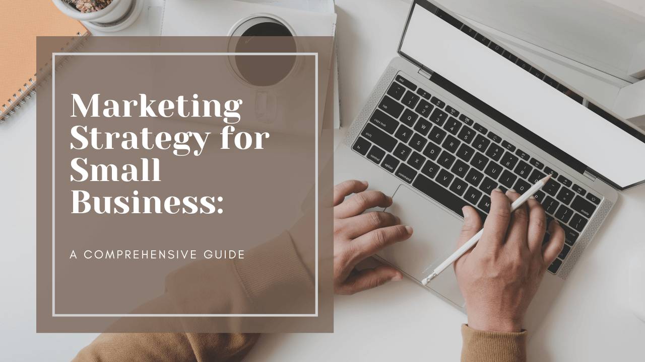 Marketing Strategy for Small Business: A Comprehensive Guide