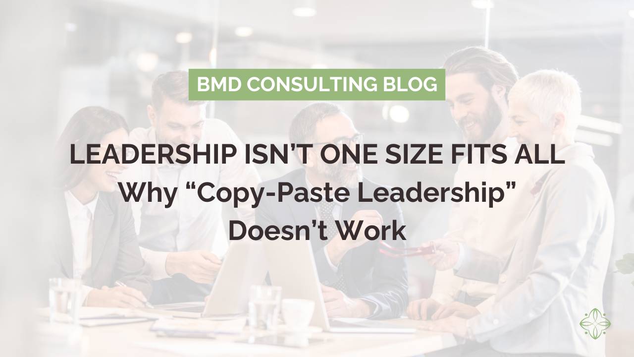 Leadership Isn’t One Size Fits All: Why “Copy-Paste Leadership” Doesn’t Work