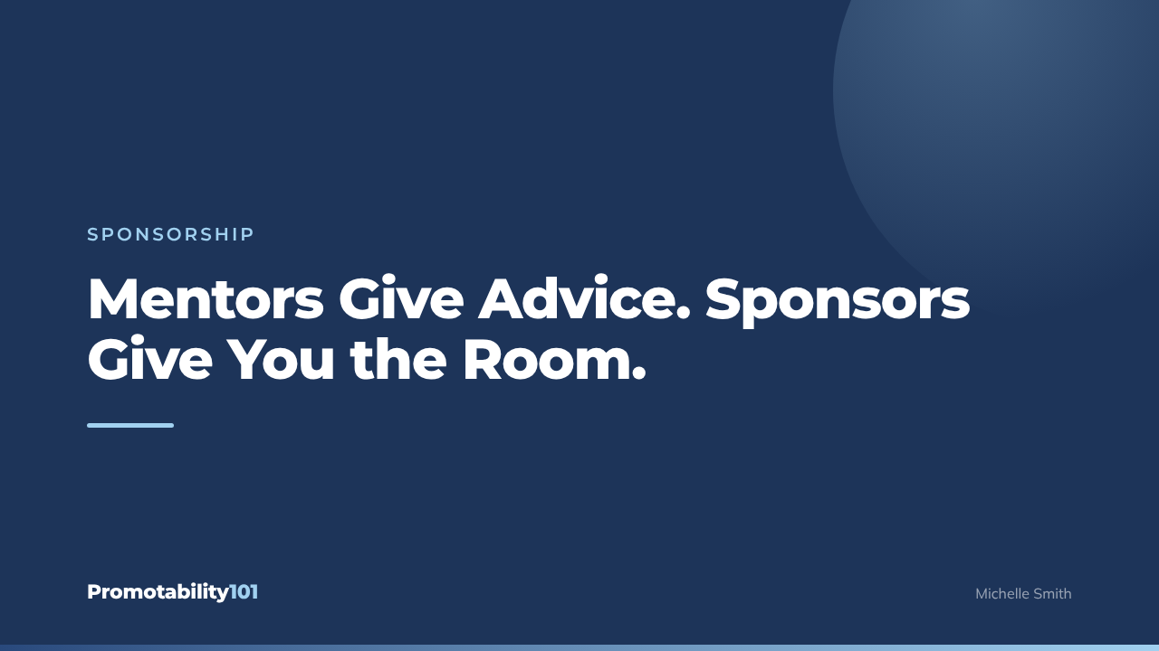 Mentors Give Advice. Sponsors Give You the Room.