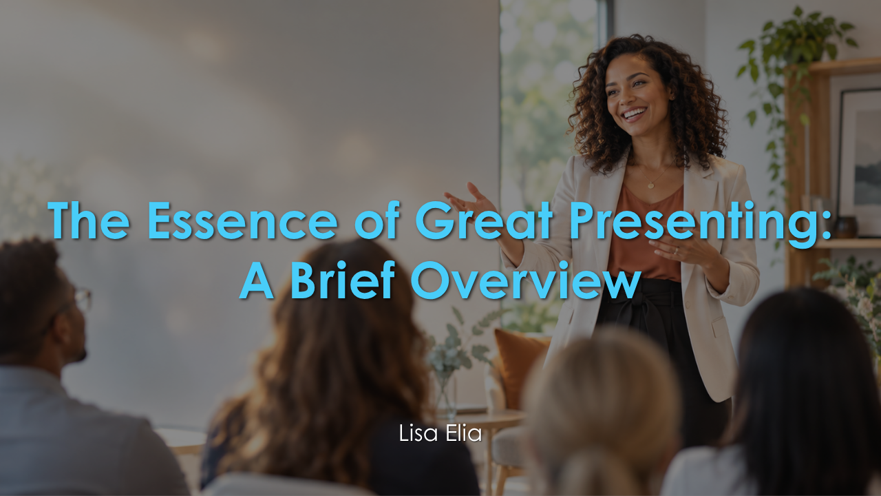 The Essence of Great Presenting: A Brief Overview by Public Speaking Coach and Communication Expert Lisa Elia