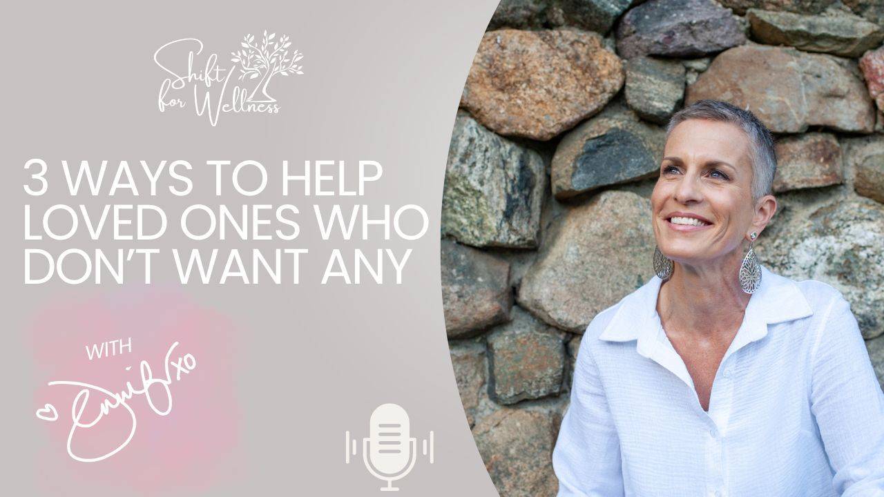 #64 Three Ways to Help When Your Loved Ones Don't Want Any
