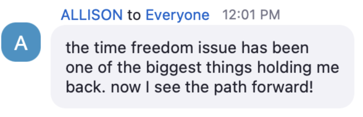Allison in the live chat: the time freedom issue has been one of the biggest things holding me back. now I see the path forward!
