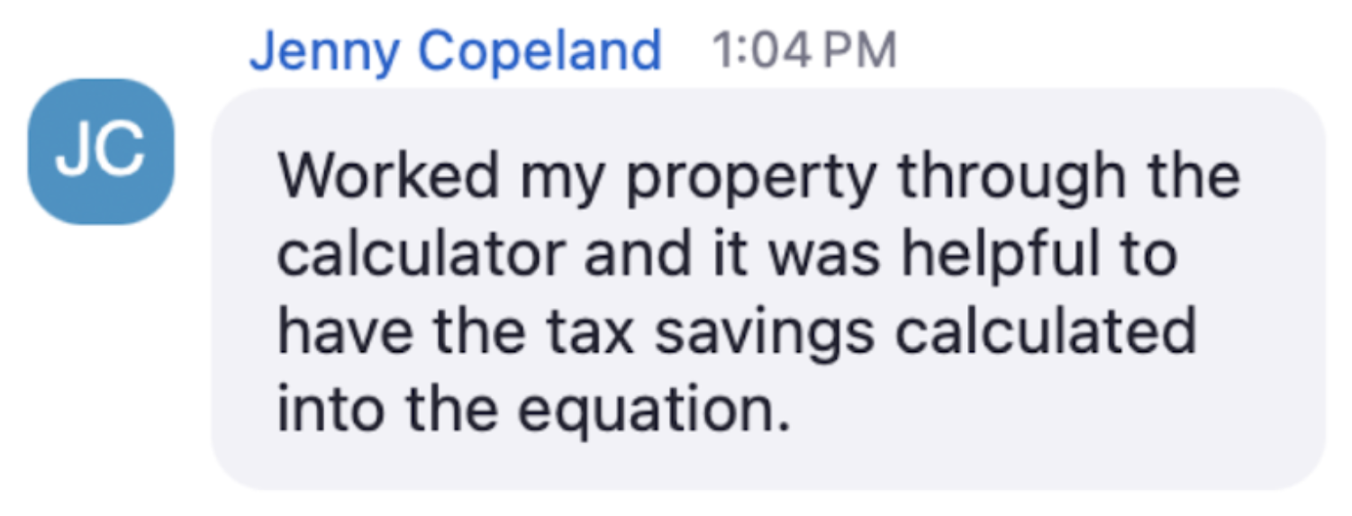 Jenny in the live chat: Worked my property through the calculator and it was helpful to have the tax savings calculated into the equation.