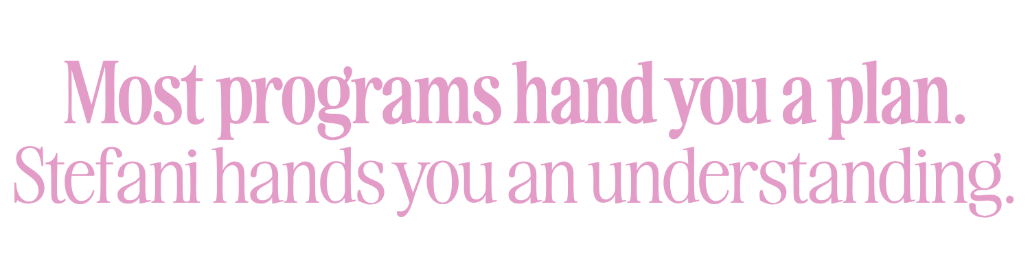 Most programs hand you a plan. Stefani hands you an understanding