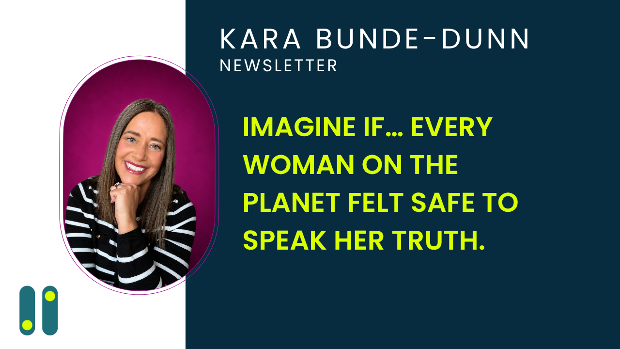 Imagine if… every woman on the planet felt safe to speak her truth.