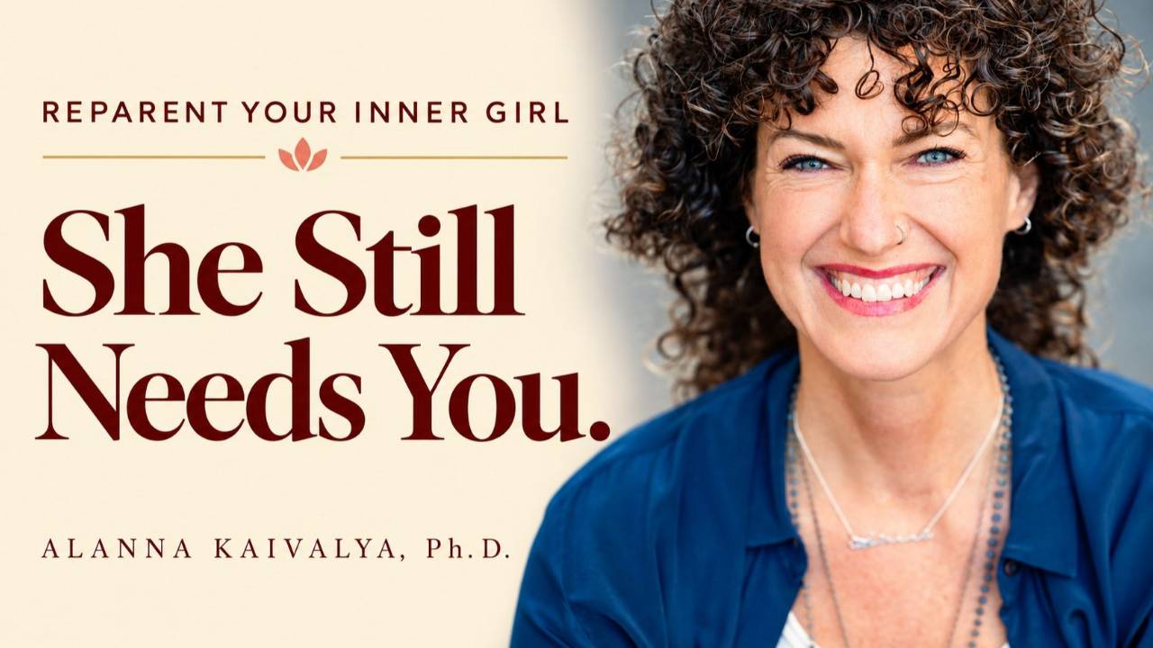 Alanna Kaivalya, Ph.D. — She Still Needs You. Reparent your inner girl.