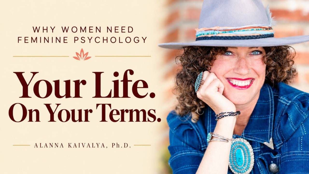 Alanna Kaivalya, Ph.D. — Your Life. On Your Terms. Why women need feminine psychology.