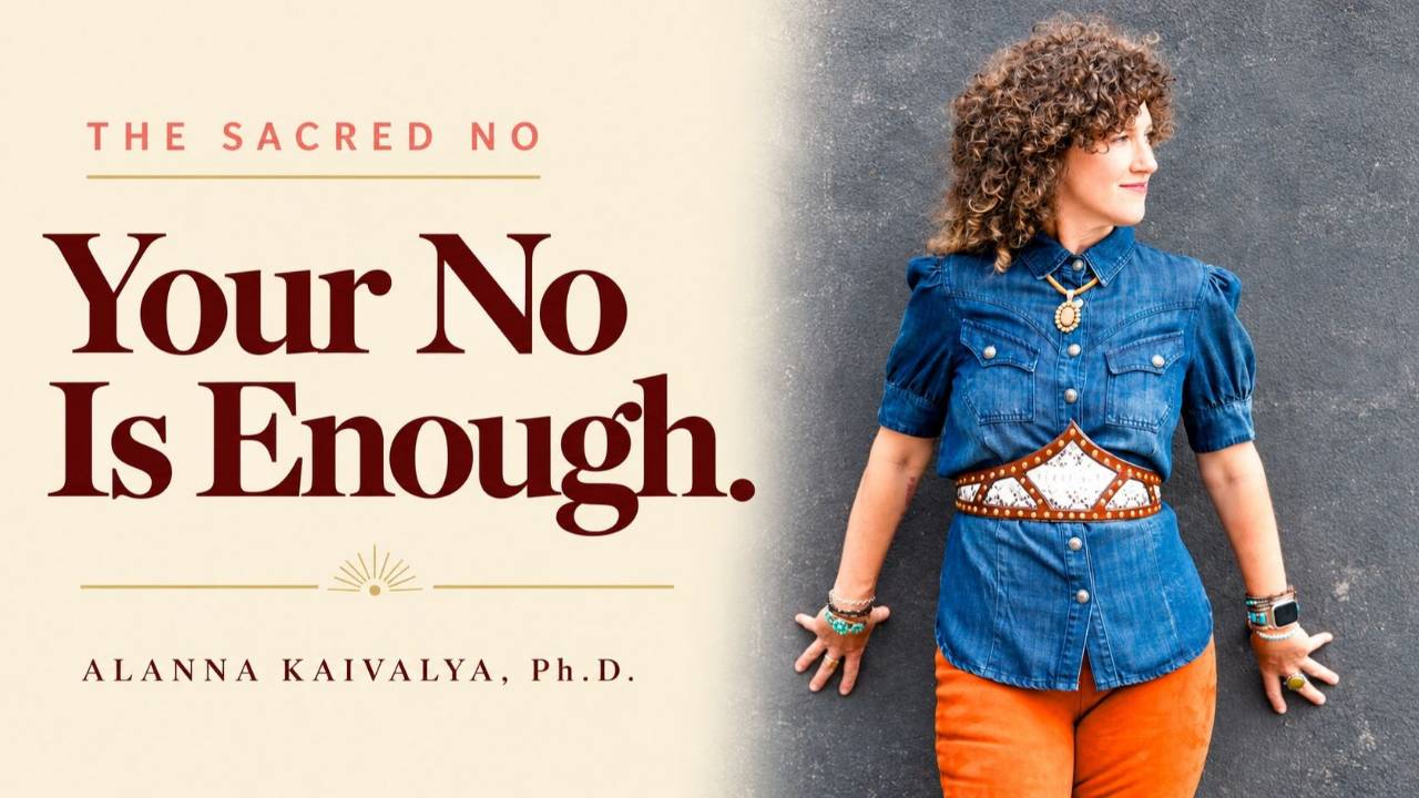 Alanna Kaivalya, Ph.D. — Your No Is Enough. The Sacred No.