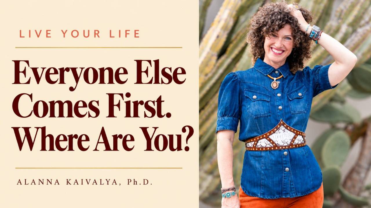 Alanna Kaivalya, Ph.D. — Everyone Else Comes First. Where Are You? Learn to stop putting everyone else first.