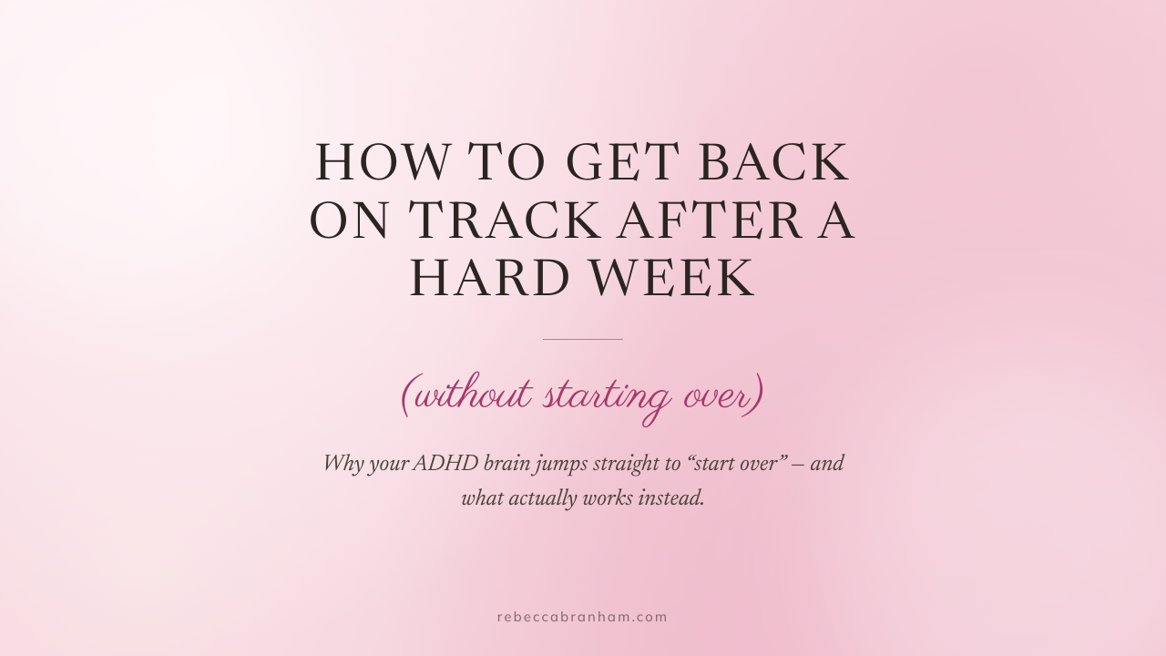 Blog cover for "How to Get Back on Track After a Hard Week (Without Starting Over)" - why your ADHD brain jumps straight to starting over, and what actually works instead. Rebecca Branham Coaching.